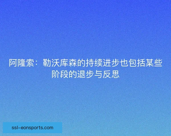 阿隆索:勒沃库森的持续进步也包括某些阶段的退步与反思 阿隆索:勒沃库森的持续进步也包括某些阶段的退步与反思
