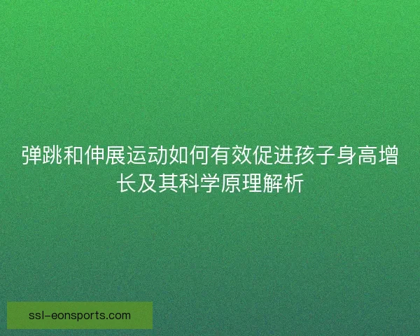 弹跳和伸展运动如何有效促进孩子身高增长及其科学原理解析