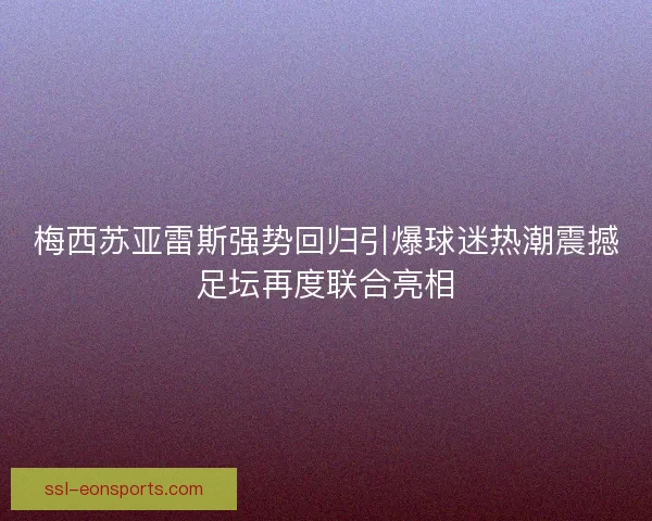 梅西苏亚雷斯强势回归引爆球迷热潮震撼足坛再度联合亮相 梅西苏亚雷斯强势回归引爆球迷热潮震撼足坛再度联合亮相