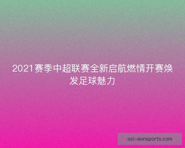 2021赛季中超联赛全新启航燃情开赛焕发足球魅力