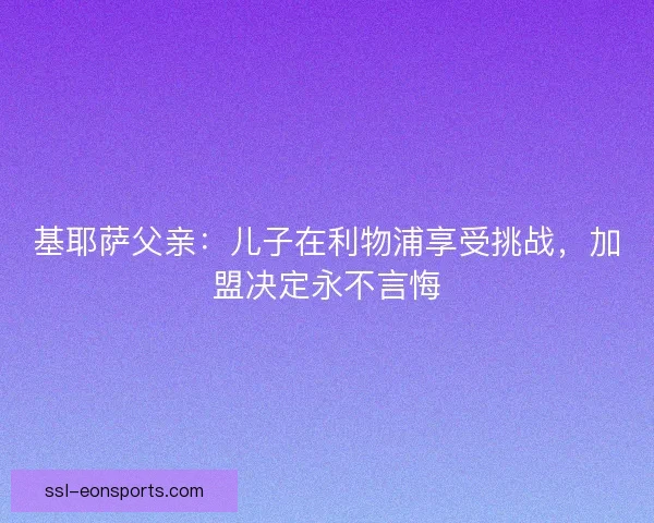 基耶萨父亲：儿子在利物浦享受挑战，加盟决定永不言悔