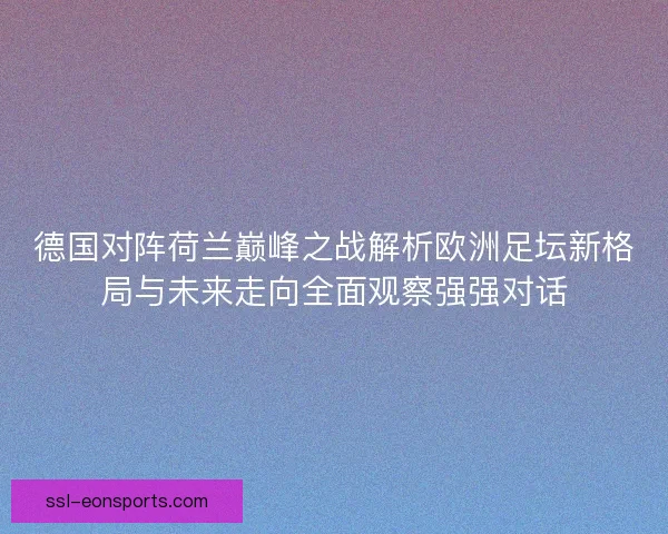 德国对阵荷兰巅峰之战解析欧洲足坛新格局与未来走向全面观察强强对话