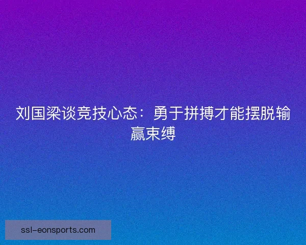 刘国梁谈竞技心态:勇于拼搏才能摆脱输赢束缚 刘国梁谈竞技心态:勇于拼搏才能摆脱输赢束缚